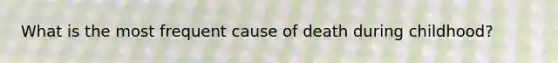 What is the most frequent cause of death during childhood?