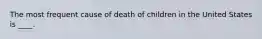 The most frequent cause of death of children in the United States is ____.