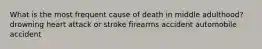 What is the most frequent cause of death in middle adulthood? drowning heart attack or stroke firearms accident automobile accident