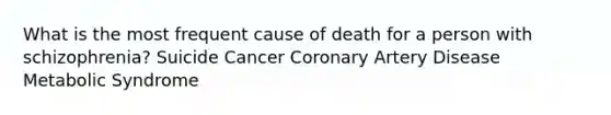 What is the most frequent cause of death for a person with schizophrenia? Suicide Cancer Coronary Artery Disease Metabolic Syndrome