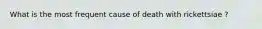 What is the most frequent cause of death with rickettsiae ?