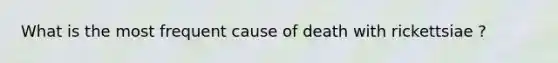 What is the most frequent cause of death with rickettsiae ?