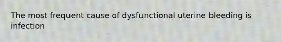 The most frequent cause of dysfunctional uterine bleeding is infection