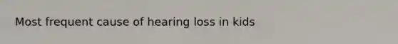 Most frequent cause of hearing loss in kids