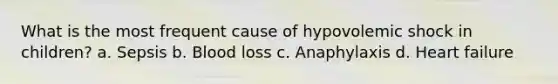 What is the most frequent cause of hypovolemic shock in children? a. Sepsis b. Blood loss c. Anaphylaxis d. Heart failure