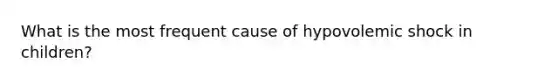 What is the most frequent cause of hypovolemic shock in children?