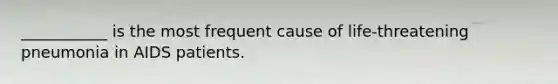 ___________ is the most frequent cause of life-threatening pneumonia in AIDS patients.