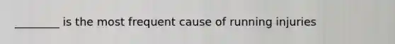 ________ is the most frequent cause of running injuries