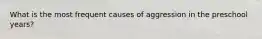 What is the most frequent causes of aggression in the preschool years?
