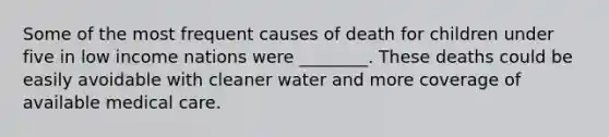 Some of the most frequent causes of death for children under five in low income nations were ________. These deaths could be easily avoidable with cleaner water and more coverage of available medical care.