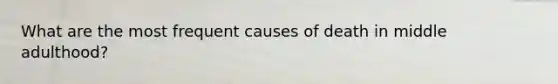 What are the most frequent causes of death in middle adulthood?