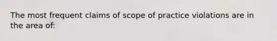 The most frequent claims of scope of practice violations are in the area of: