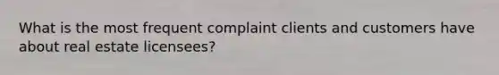 What is the most frequent complaint clients and customers have about real estate licensees?