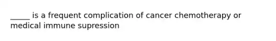 _____ is a frequent complication of cancer chemotherapy or medical immune supression