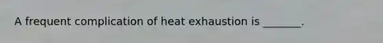 A frequent complication of heat exhaustion is _______.