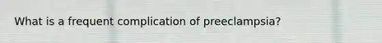 What is a frequent complication of preeclampsia?