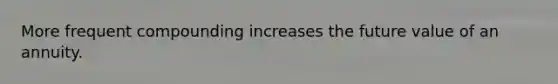 More frequent compounding increases the future value of an annuity.
