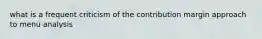 what is a frequent criticism of the contribution margin approach to menu analysis