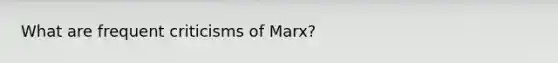 What are frequent criticisms of Marx?