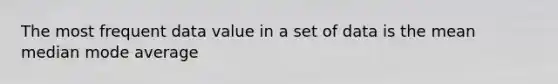 The most frequent data value in a set of data is the mean median mode average