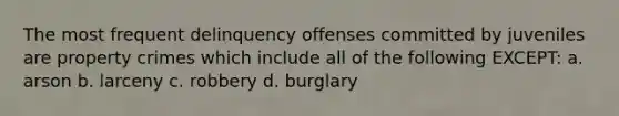 The most frequent delinquency offenses committed by juveniles are property crimes which include all of the following EXCEPT: a. arson b. larceny c. robbery d. burglary