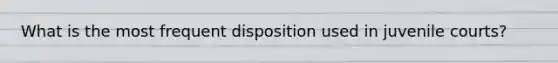 What is the most frequent disposition used in juvenile courts?