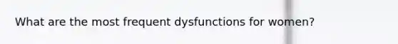 What are the most frequent dysfunctions for women?