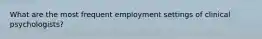 What are the most frequent employment settings of clinical psychologists?