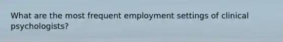 What are the most frequent employment settings of clinical psychologists?