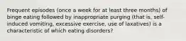 Frequent episodes (once a week for at least three months) of binge eating followed by inappropriate purging (that is, self-induced vomiting, excessive exercise, use of laxatives) is a characteristic of which eating disorders?