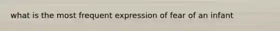 what is the most frequent expression of fear of an infant