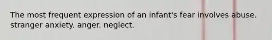 The most frequent expression of an infant's fear involves abuse. stranger anxiety. anger. neglect.
