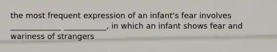 the most frequent expression of an infant's fear involves _____________ ___________, in which an infant shows fear and wariness of strangers
