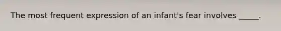 The most frequent expression of an infant's fear involves _____.