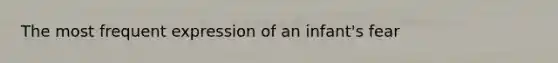 The most frequent expression of an infant's fear