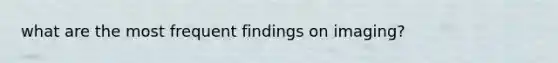 what are the most frequent findings on imaging?