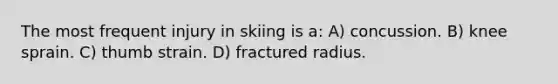 The most frequent injury in skiing is a: A) concussion. B) knee sprain. C) thumb strain. D) fractured radius.