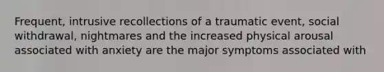Frequent, intrusive recollections of a traumatic event, social withdrawal, nightmares and the increased physical arousal associated with anxiety are the major symptoms associated with