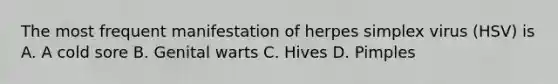 The most frequent manifestation of herpes simplex virus (HSV) is A. A cold sore B. Genital warts C. Hives D. Pimples