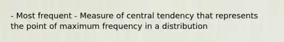 - Most frequent - Measure of central tendency that represents the point of maximum frequency in a distribution