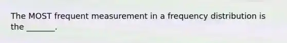 The MOST frequent measurement in a <a href='https://www.questionai.com/knowledge/kBageYpRHz-frequency-distribution' class='anchor-knowledge'>frequency distribution</a> is the _______.