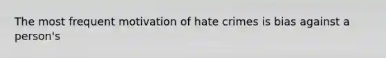 The most frequent motivation of hate crimes is bias against a person's