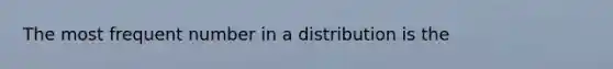 The most frequent number in a distribution is the