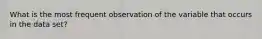 What is the most frequent observation of the variable that occurs in the data set?