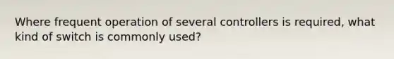 Where frequent operation of several controllers is required, what kind of switch is commonly used?