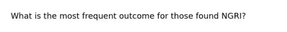 What is the most frequent outcome for those found NGRI?