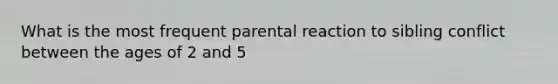 What is the most frequent parental reaction to sibling conflict between the ages of 2 and 5