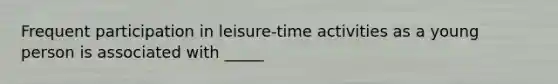 Frequent participation in leisure-time activities as a young person is associated with _____