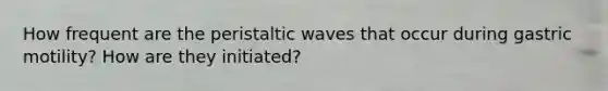 How frequent are the peristaltic waves that occur during gastric motility? How are they initiated?