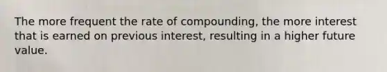 The more frequent the rate of compounding, the more interest that is earned on previous interest, resulting in a higher future value.